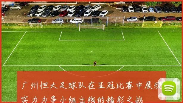 广州怛大足球队在亚冠比赛中展现实力力争小组出线的精彩之战