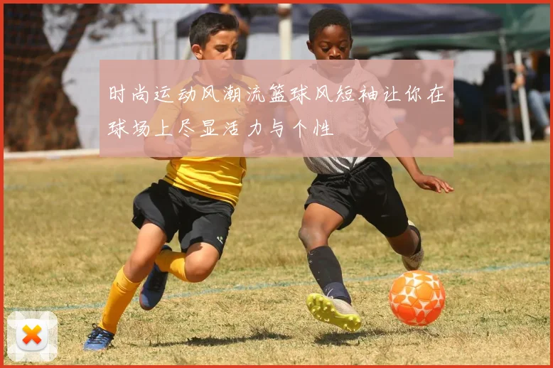 时尚运动风潮流篮球风短袖让你在球场上尽显活力与个性