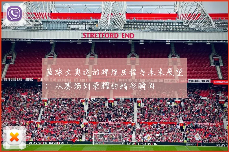 篮球女奥运的辉煌历程与未来展望：从赛场到荣耀的精彩瞬间