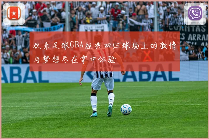 欢乐足球GBA经典回归球场上的激情与梦想尽在掌中体验