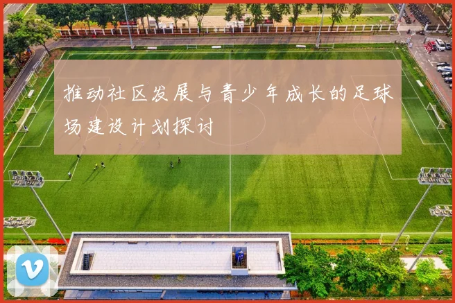 推动社区发展与青少年成长的足球场建设计划探讨