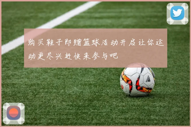 购买鞋子即赠篮球活动开启让你运动更尽兴赶快来参与吧