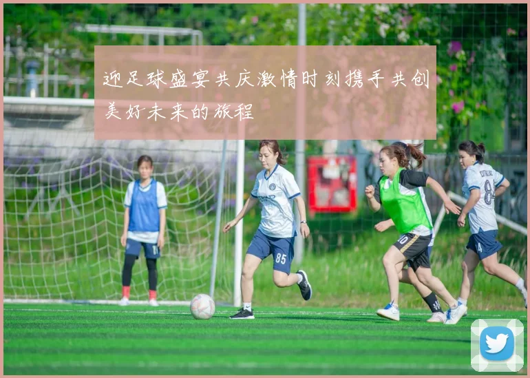 迎足球盛宴共庆激情时刻携手共创美好未来的旅程