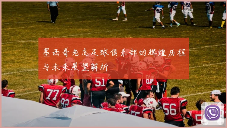 墨西哥老虎足球俱乐部的辉煌历程与未来展望解析